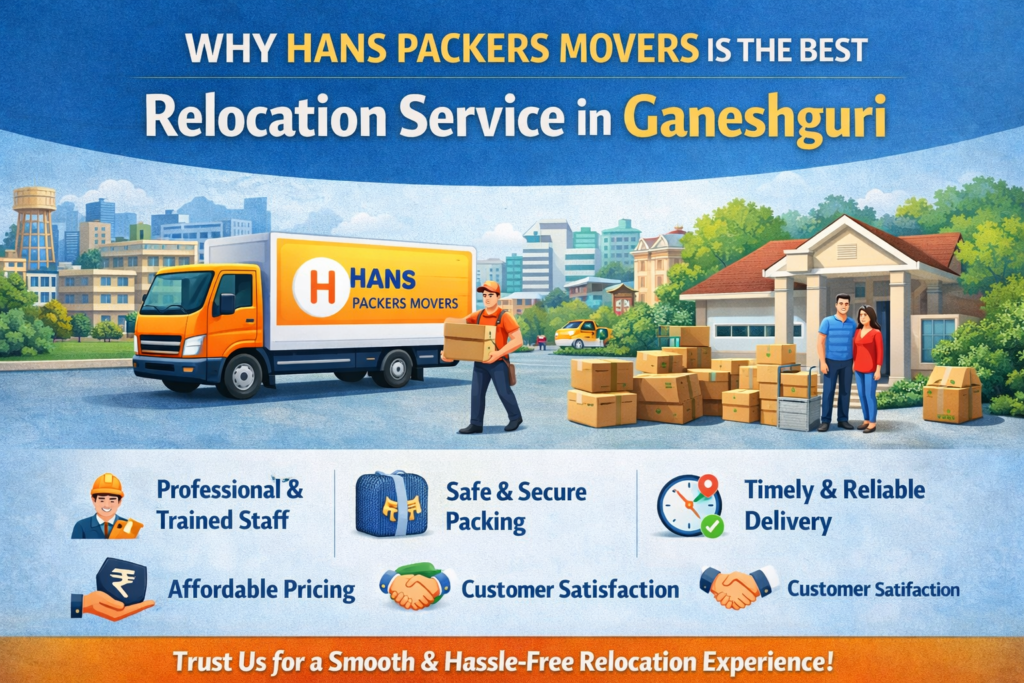 Why Hans Packers Movers Is the Best Relocation Service in Ganeshguri